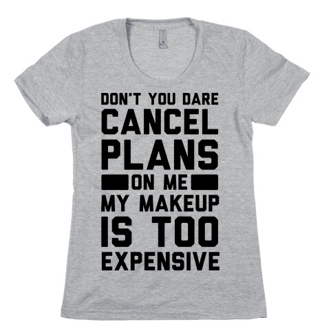 Don't You Dare Cancel Plans On Me My Makeup Is Too Expensive  Womens T-Shirt