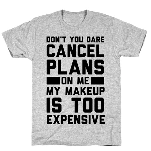 Don't You Dare Cancel Plans On Me My Makeup Is Too Expensive  T-Shirt