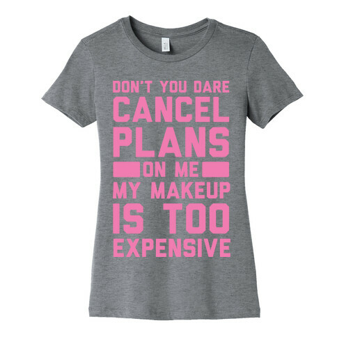Don't You Dare Cancel Plans On Me My Makeup Is Too Expensive Womens T-Shirt
