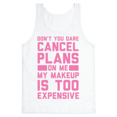 Don't You Dare Cancel Plans On Me My Makeup Is Too Expensive Tank Top