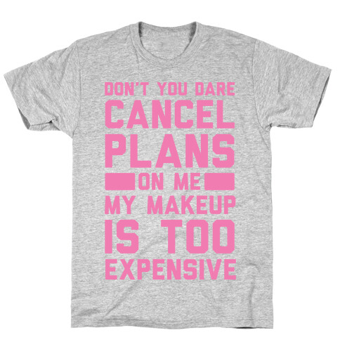Don't You Dare Cancel Plans On Me My Makeup Is Too Expensive T-Shirt