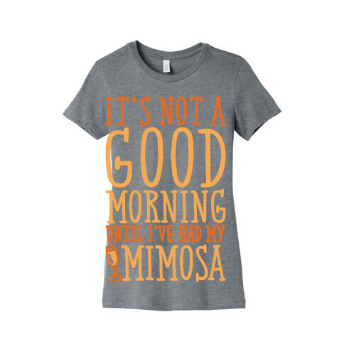 It's Not A Good Morning Until I've Had My Mimosa Womens T-Shirt