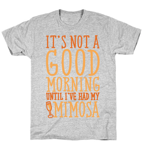 It's Not A Good Morning Until I've Had My Mimosa T-Shirt