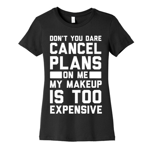 Don't You Dare Cancel Plans On Me My Makeup Is Too Expensive Womens T-Shirt