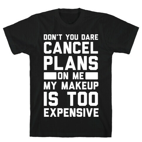 Don't You Dare Cancel Plans On Me My Makeup Is Too Expensive T-Shirt