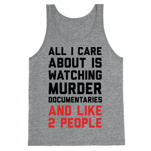 All I Care About Is Watching Murder Documentaries And Like 2 People Tank Top