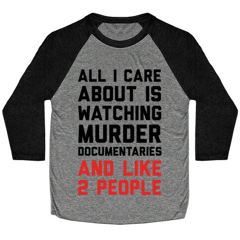 All I Care About Is Watching Murder Documentaries And Like 2 People Baseball Tee