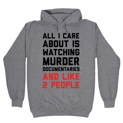All I Care About Is Watching Murder Documentaries And Like 2 People Hooded Sweatshirt