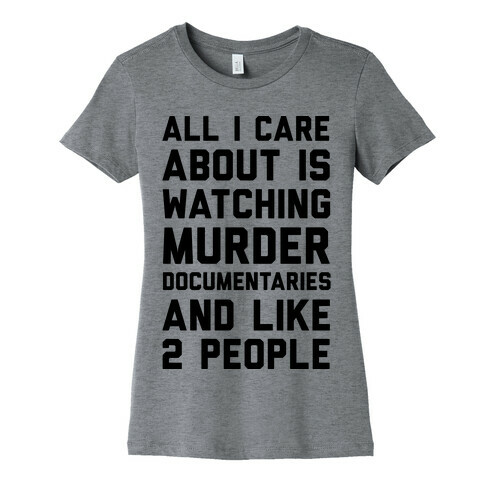 All I Care About Is Watching Murder Documentaries And Like 2 People Womens T-Shirt