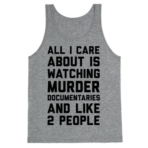 All I Care About Is Watching Murder Documentaries And Like 2 People Tank Top