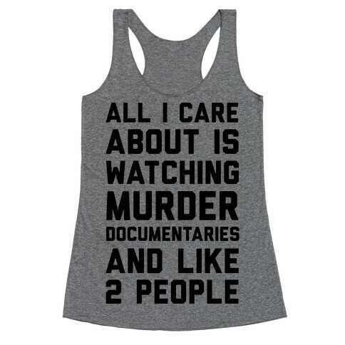 All I Care About Is Watching Murder Documentaries And Like 2 People Racerback Tank Top