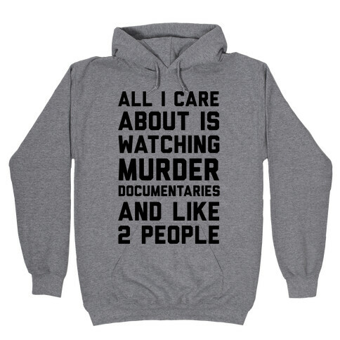 All I Care About Is Watching Murder Documentaries And Like 2 People Hooded Sweatshirt