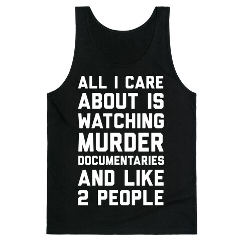 All I Care About Is Watching Murder Documentaries And Like 2 People Tank Top