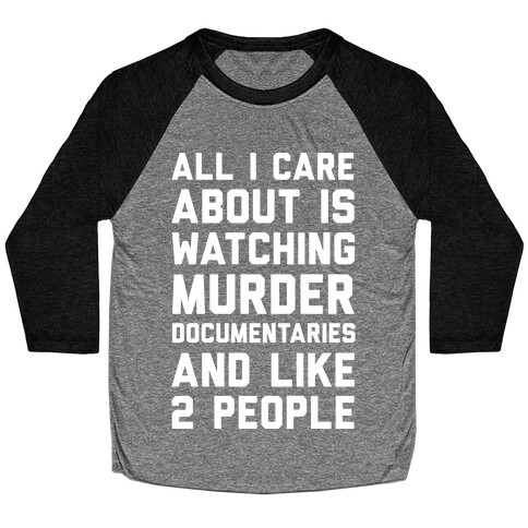 All I Care About Is Watching Murder Documentaries And Like 2 People Baseball Tee