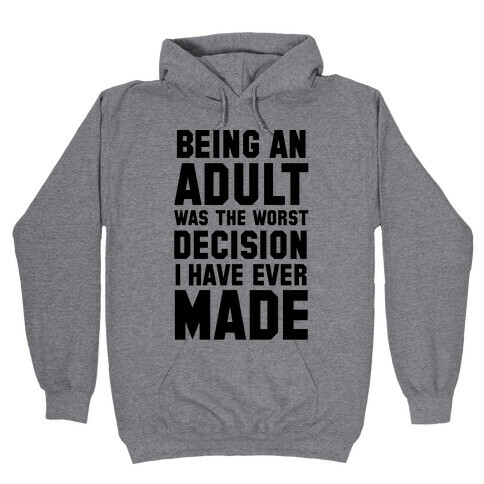 Being An Adult Was The Worst Decision I Have Ever Made Hooded Sweatshirt