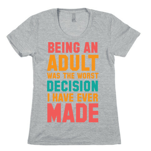 Being An Adult Was The Worst Decision I Have Ever Made Womens T-Shirt