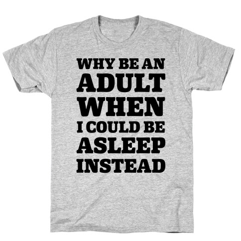 Why Be An Adult When I Could Be Asleep Instead T-Shirt