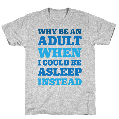 Why Be An Adult When I Could Be Asleep Instead T-Shirt
