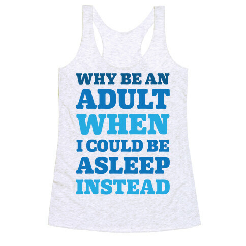 Why Be An Adult When I Could Be Asleep Instead Racerback Tank Top