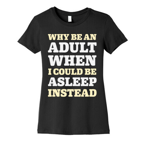 Why Be An Adult When I Could Be Asleep Instead Womens T-Shirt