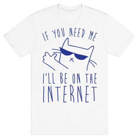 If You Need Me, I'll Be On The Internet T-Shirt