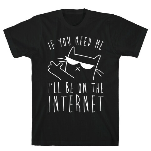 If You Need Me, I'll Be On The Internet T-Shirt