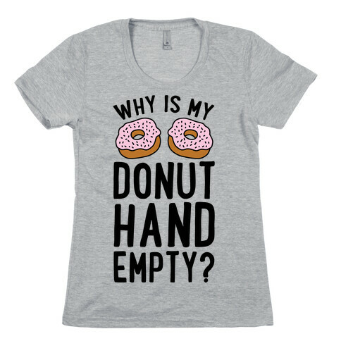 Why Is My Donut Hand Empty? Womens T-Shirt