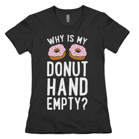 Why Is My Donut Hand Empty? Womens T-Shirt