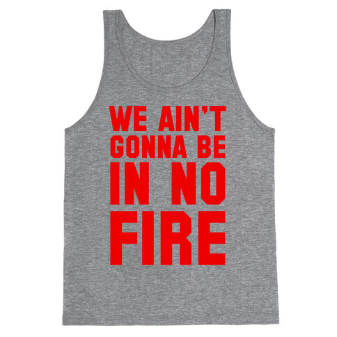 We Ain't Gonna Be in No Fire Tank Top