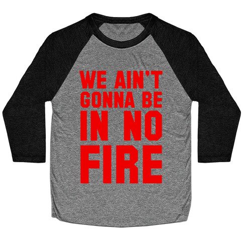 We Ain't Gonna Be in No Fire Baseball Tee