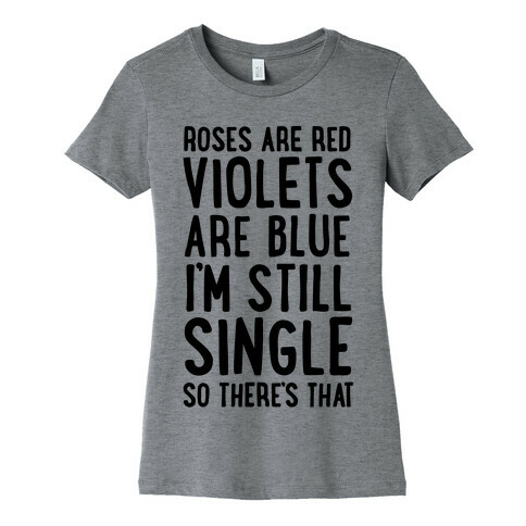 Roses Are Red, Violets Are Blue, I'm Still Single So There's That Womens T-Shirt