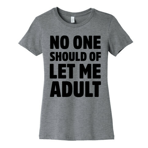 No One Should Let Me Adult Womens T-Shirt