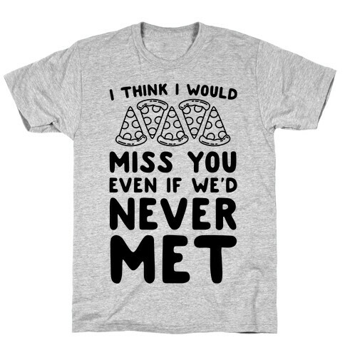 I Think I Would Miss You Even If We'd Never Met T-Shirt