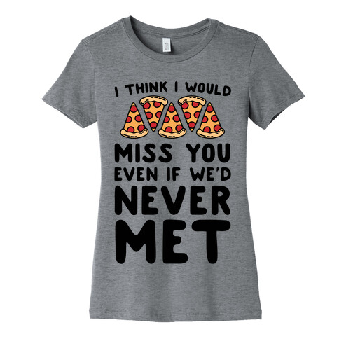 I Think I Would Miss You Even If We'd Never Met Womens T-Shirt
