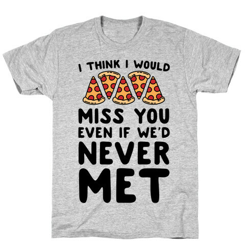 I Think I Would Miss You Even If We'd Never Met T-Shirt