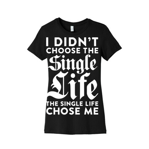 I Didn't Choose The Single Life The Single Life Chose Me Womens T-Shirt