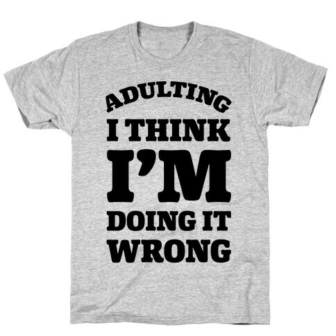 Adulting I Think I'm Doing It Wrong T-Shirt