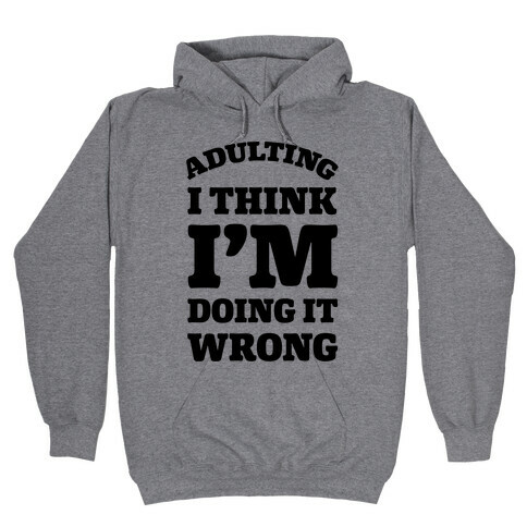 Adulting I Think I'm Doing It Wrong Hooded Sweatshirt