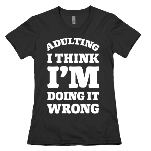 Adulting I Think I'm Doing It Wrong Womens T-Shirt