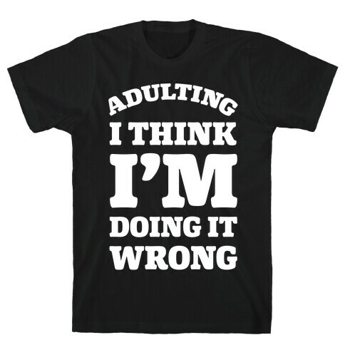 Adulting I Think I'm Doing It Wrong T-Shirt