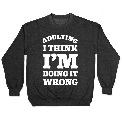 Adulting I Think I'm Doing It Wrong Pullover