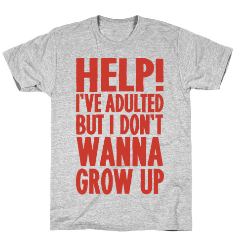 Help I've Adulted But I Don't Wanna Grow Up T-Shirt