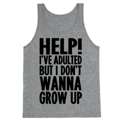 Help I've Adulted But I Don't Wanna Grow Up Tank Top