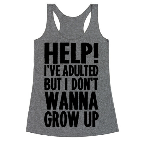 Help I've Adulted But I Don't Wanna Grow Up Racerback Tank Top