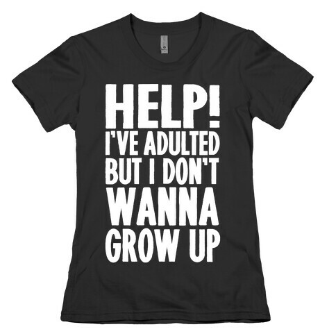 Help I've Adulted But I Don't Wanna Grow Up Womens T-Shirt