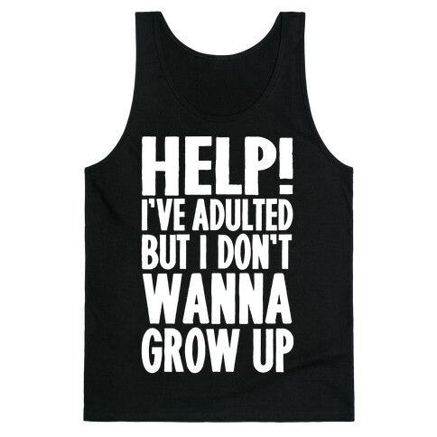 Help I've Adulted But I Don't Wanna Grow Up Tank Top