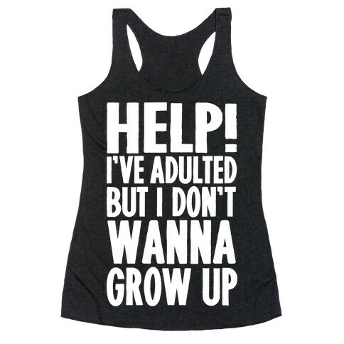 Help I've Adulted But I Don't Wanna Grow Up Racerback Tank Top