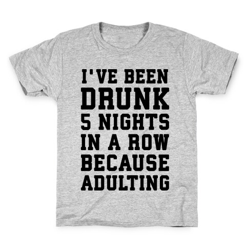 I've Been Drunk 5 Nights In A Row Because Adulting Kids T-Shirt