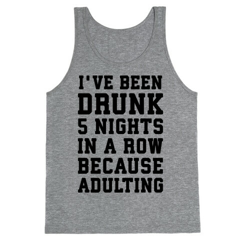 I've Been Drunk 5 Nights In A Row Because Adulting Tank Top