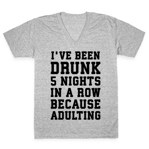 I've Been Drunk 5 Nights In A Row Because Adulting V-Neck Tee Shirt